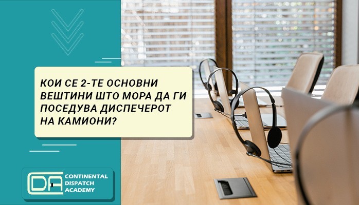 КОИ СЕ 2-ТЕ ОСНОВНИ ВЕШТИНИ ШТО МОРА ДА ГИ ПОСЕДУВА ДИСПЕЧЕРОТ НА КАМИОНИ?